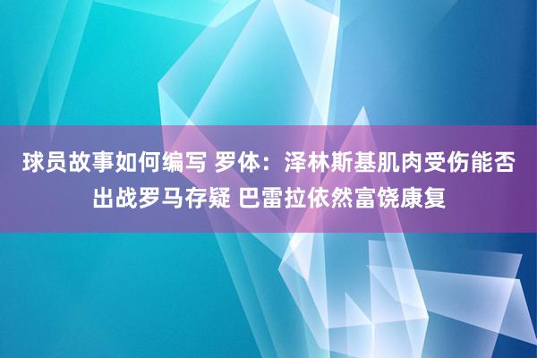 球员故事如何编写 罗体：泽林斯基肌肉受伤能否出战罗马存疑 巴雷拉依然富饶康复