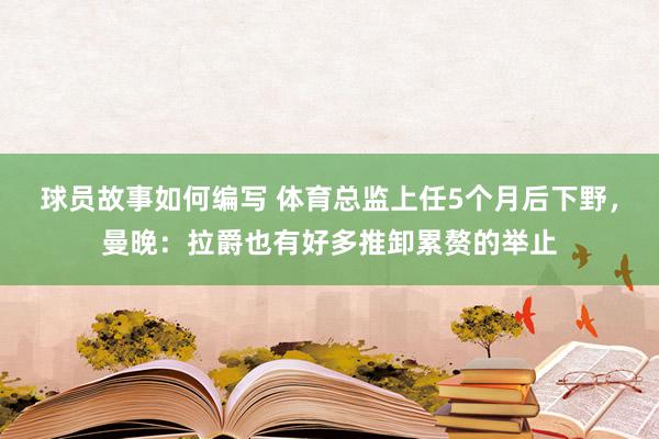 球员故事如何编写 体育总监上任5个月后下野，曼晚：拉爵也有好多推卸累赘的举止