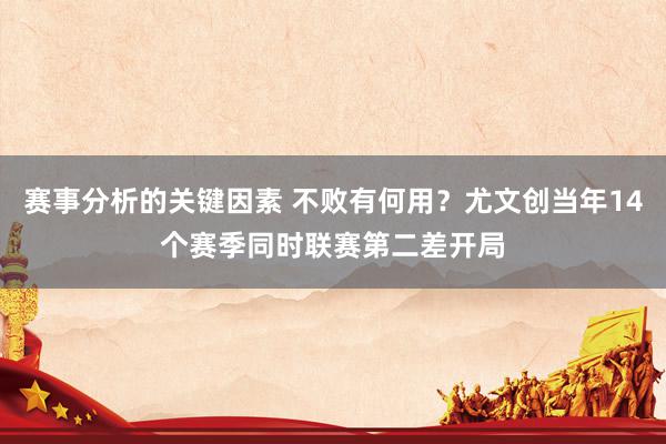 赛事分析的关键因素 不败有何用？尤文创当年14个赛季同时联赛