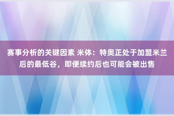 赛事分析的关键因素 米体：特奥正处于加盟米兰后的最低谷，即便续约后也可能会被出售