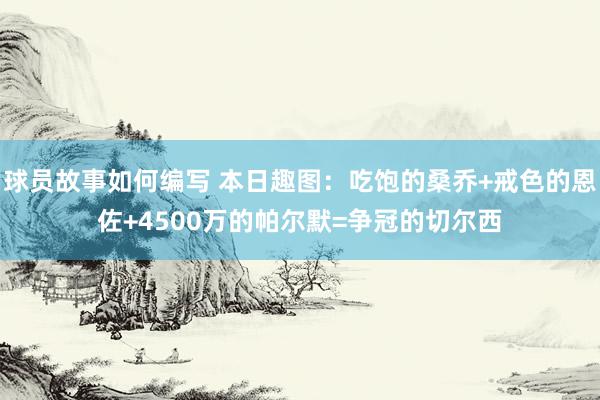 球员故事如何编写 本日趣图：吃饱的桑乔+戒色的恩佐+4500万的帕尔默=争冠的切尔西