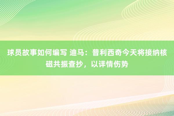 球员故事如何编写 迪马：普利西奇今天将接纳核磁共振查抄，以详情伤势