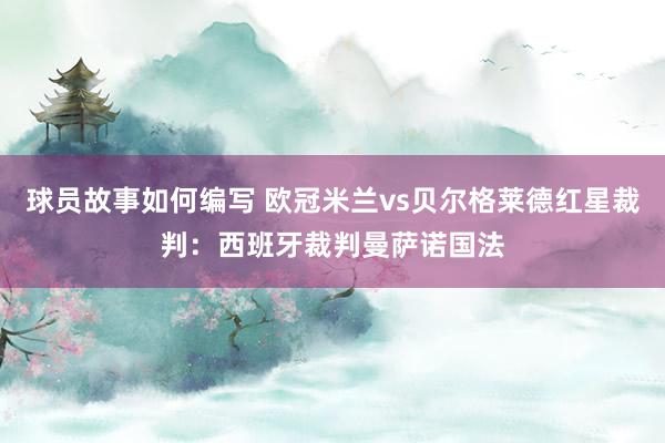 球员故事如何编写 欧冠米兰vs贝尔格莱德红星裁判：西班牙裁判曼萨诺国法