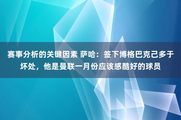 赛事分析的关键因素 萨哈：签下博格巴克己多于坏处，他是曼联一月份应该感酷好的球员