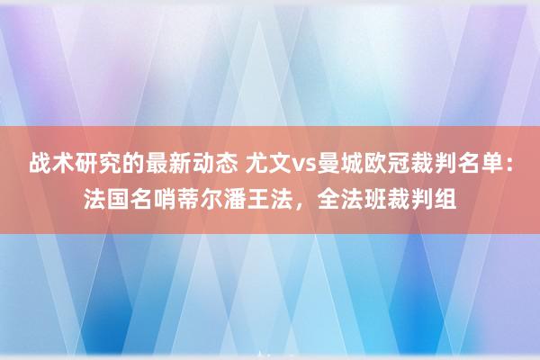 战术研究的最新动态 尤文vs曼城欧冠裁判名单：法国名哨蒂尔潘王法，全法班裁判组