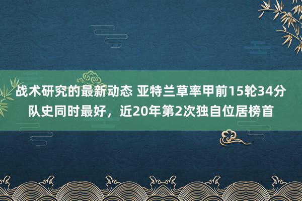 战术研究的最新动态 亚特兰草率甲前15轮34分队史同时最好，近20年第2次独自位居榜首