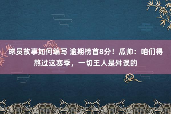 球员故事如何编写 逾期榜首8分！瓜帅：咱们得熬过这赛季，一切王人是舛误的