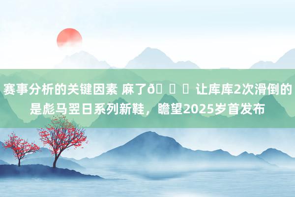 赛事分析的关键因素 麻了😂让库库2次滑倒的是彪马翌日系列新鞋，瞻望2025岁首发布