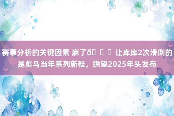 赛事分析的关键因素 麻了😂让库库2次滑倒的是彪马当年系列新鞋，瞻望2025年头发布