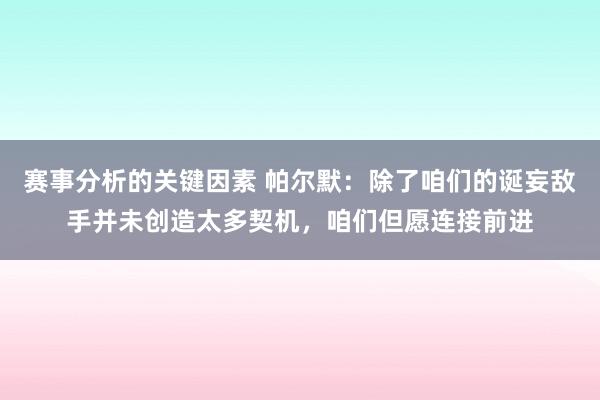 赛事分析的关键因素 帕尔默：除了咱们的诞妄敌手并未创造太多契机，咱们但愿连接前进