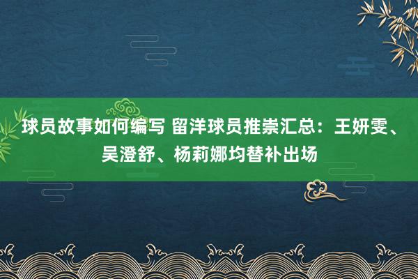 球员故事如何编写 留洋球员推崇汇总：王妍雯、吴澄舒、杨莉娜均替补出场