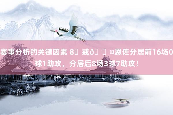 赛事分析的关键因素 8⃣戒😤恩佐分居前16场0球1助攻，分居后8场3球7助攻！