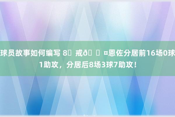 球员故事如何编写 8⃣戒😤恩佐分居前16场0球1助攻，分居后8场3球7助攻！