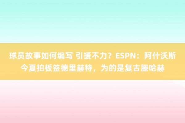 球员故事如何编写 引援不力？ESPN：阿什沃斯今夏拍板签德里