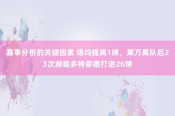 赛事分析的关键因素 场均提高1球，莱万离队后23次濒临多特蒙