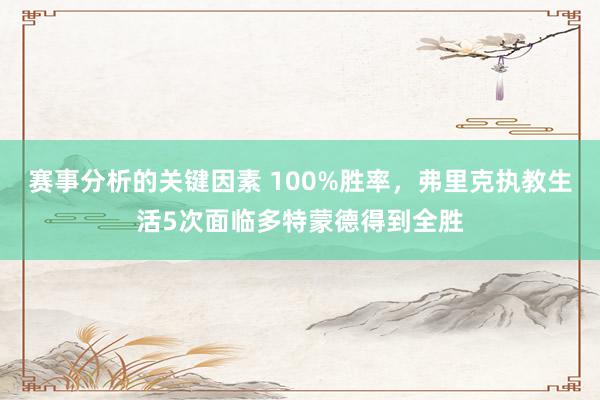 赛事分析的关键因素 100%胜率，弗里克执教生活5次面临多特