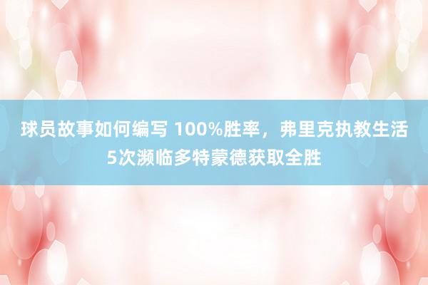 球员故事如何编写 100%胜率，弗里克执教生活5次濒临多特蒙