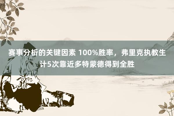 赛事分析的关键因素 100%胜率，弗里克执教生计5次靠近多特