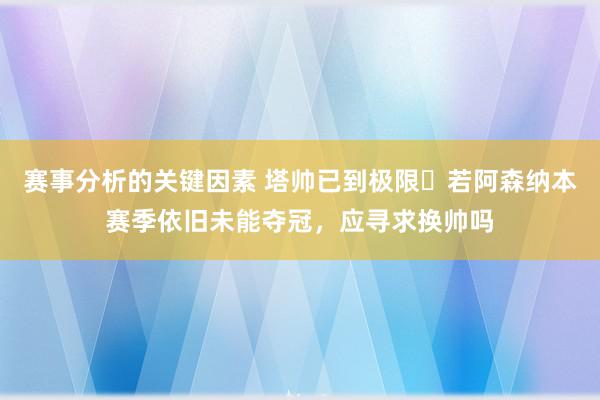 赛事分析的关键因素 塔帅已到极限❓若阿森纳本赛季依旧未能夺冠