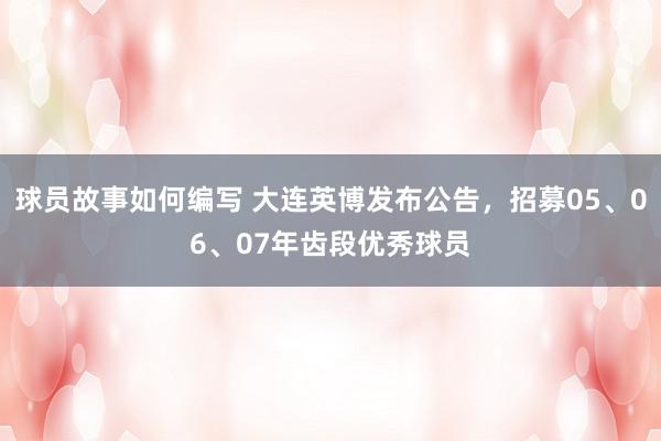 球员故事如何编写 大连英博发布公告，招募05、06、07年齿段优秀球员