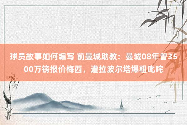 球员故事如何编写 前曼城助教：曼城08年曾3500万镑报价梅