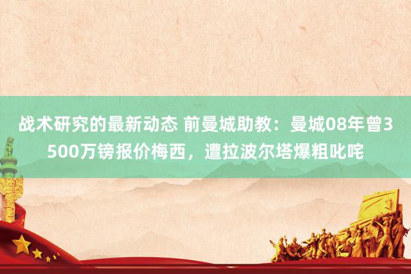 战术研究的最新动态 前曼城助教：曼城08年曾3500万镑报价