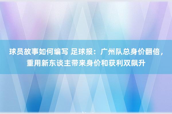 球员故事如何编写 足球报：广州队总身价翻倍，重用新东谈主带来