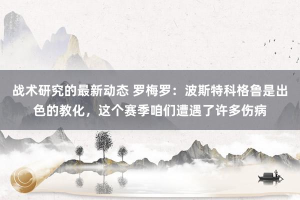 战术研究的最新动态 罗梅罗：波斯特科格鲁是出色的教化，这个赛