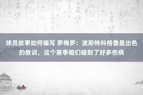 球员故事如何编写 罗梅罗：波斯特科格鲁是出色的教训，这个赛季