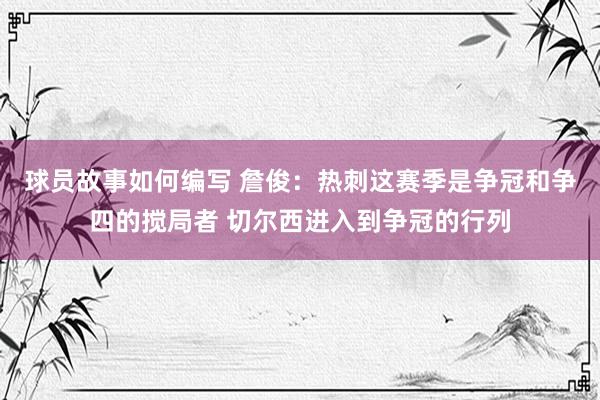 球员故事如何编写 詹俊：热刺这赛季是争冠和争四的搅局者 切尔