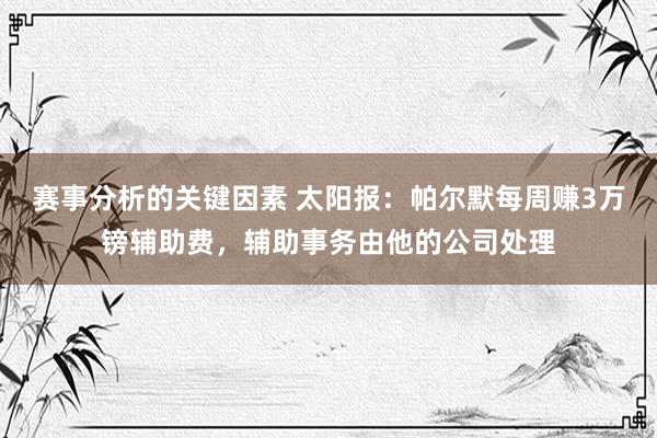 赛事分析的关键因素 太阳报：帕尔默每周赚3万镑辅助费，辅助事