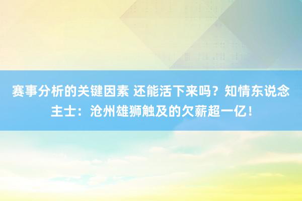 赛事分析的关键因素 还能活下来吗？知情东说念主士：沧州雄狮触及的欠薪超一亿！