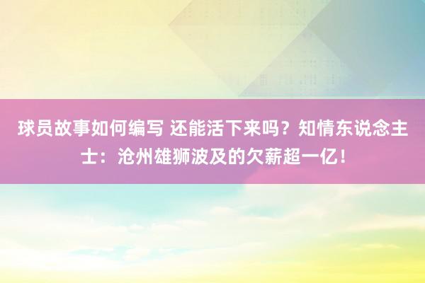 球员故事如何编写 还能活下来吗？知情东说念主士：沧州雄狮波及的欠薪超一亿！