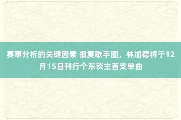 赛事分析的关键因素 报复歌手圈，林加德将于12月15日刊行个