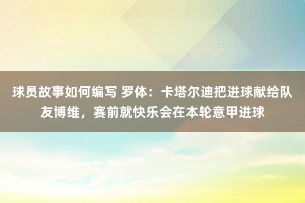 球员故事如何编写 罗体：卡塔尔迪把进球献给队友博维，赛前就快