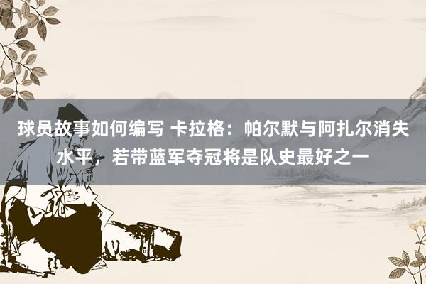 球员故事如何编写 卡拉格：帕尔默与阿扎尔消失水平，若带蓝军夺冠将是队史最好之一