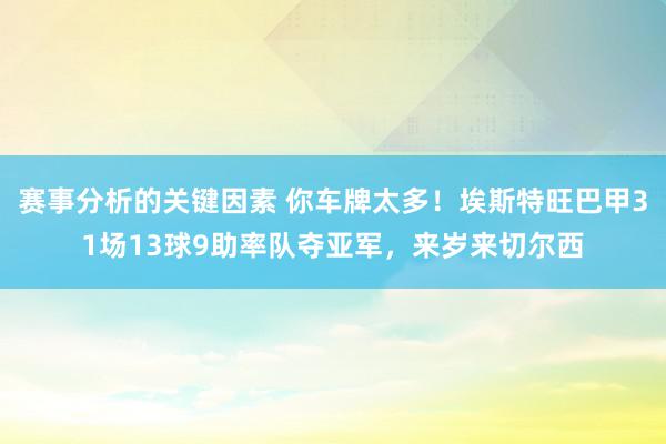 赛事分析的关键因素 你车牌太多！埃斯特旺巴甲31场13球9助率队夺亚军，来岁来切尔西