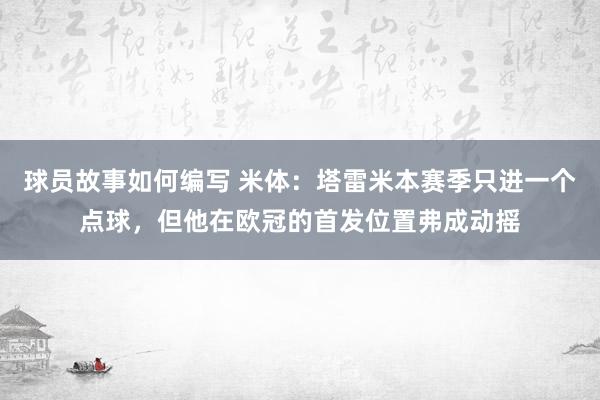 球员故事如何编写 米体：塔雷米本赛季只进一个点球，但他在欧冠的首发位置弗成动摇