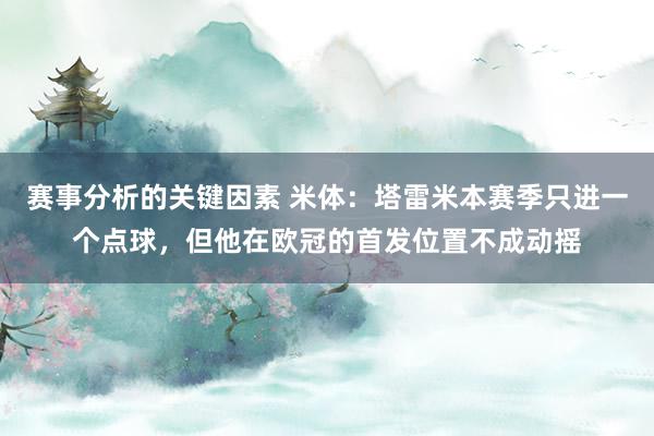 赛事分析的关键因素 米体：塔雷米本赛季只进一个点球，但他在欧冠的首发位置不成动摇