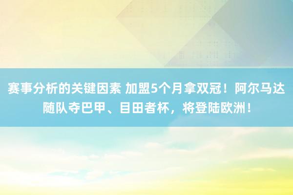 赛事分析的关键因素 加盟5个月拿双冠！阿尔马达随队夺巴甲、目田者杯，将登陆欧洲！