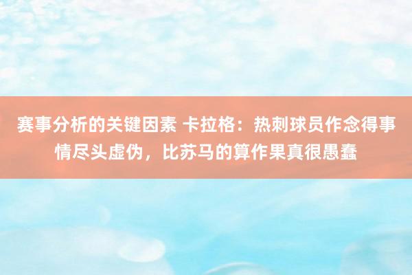 赛事分析的关键因素 卡拉格：热刺球员作念得事情尽头虚伪，比苏马的算作果真很愚蠢