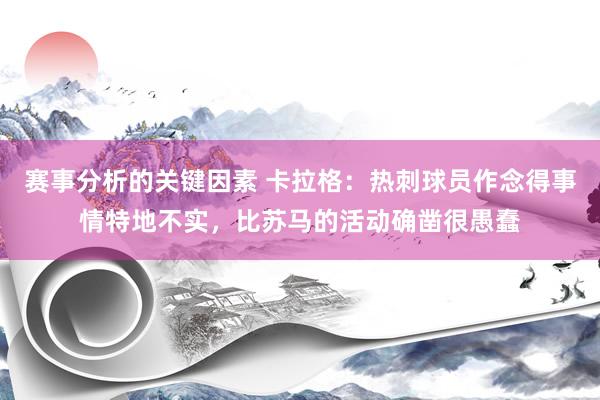 赛事分析的关键因素 卡拉格：热刺球员作念得事情特地不实，比苏马的活动确凿很愚蠢