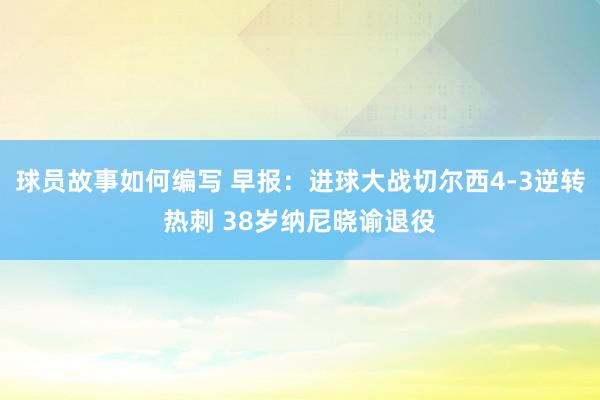 球员故事如何编写 早报：进球大战切尔西4-3逆转热刺 38岁纳尼晓谕退役