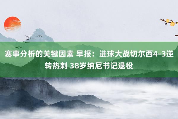 赛事分析的关键因素 早报：进球大战切尔西4-3逆转热刺 38岁纳尼书记退役