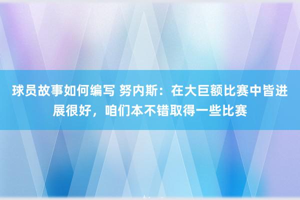 球员故事如何编写 努内斯：在大巨额比赛中皆进展很好，咱们本不错取得一些比赛