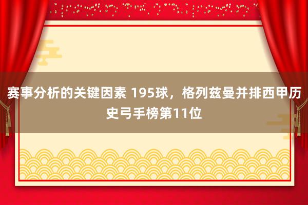 赛事分析的关键因素 195球，格列兹曼并排西甲历史弓手榜第11位