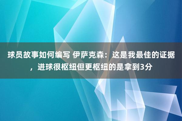 球员故事如何编写 伊萨克森：这是我最佳的证据，进球很枢纽但更枢纽的是拿到3分