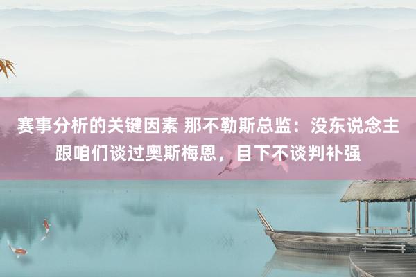 赛事分析的关键因素 那不勒斯总监：没东说念主跟咱们谈过奥斯梅恩，目下不谈判补强