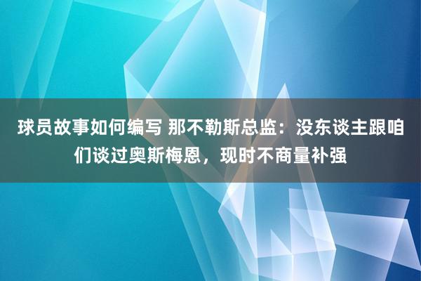 球员故事如何编写 那不勒斯总监：没东谈主跟咱们谈过奥斯梅恩，现时不商量补强