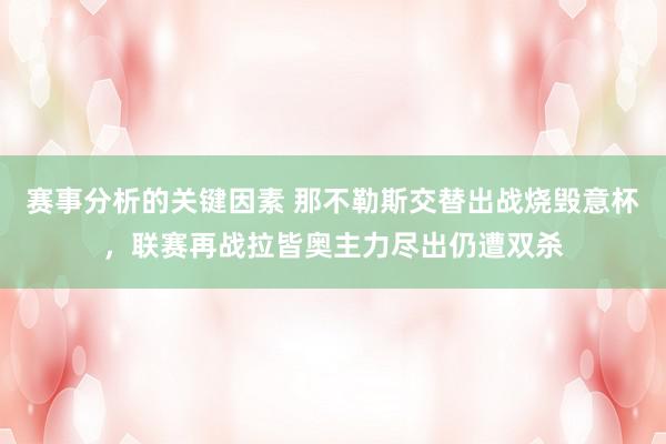 赛事分析的关键因素 那不勒斯交替出战烧毁意杯，联赛再战拉皆奥主力尽出仍遭双杀